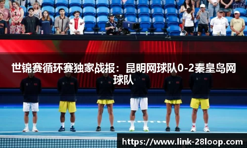 世锦赛循环赛独家战报：昆明网球队0-2秦皇岛网球队